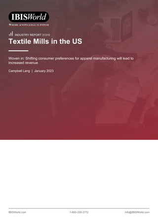 IBISWorld.com 1-800-330-3772 info@IBISWorld.com
INDUSTRY REPORT 31310
Textile Mills in the US
Woven in: Shifting consumer preferences for apparel manufacturing will lead to
increased revenue
Campbell Lang | January 2023
 