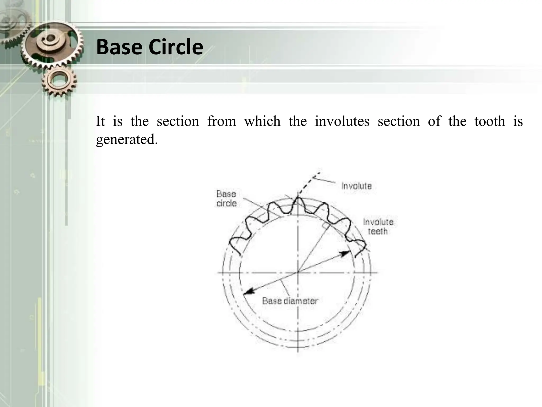Base Circle
It is the section from which the involutes section of the tooth is
generated.
 
