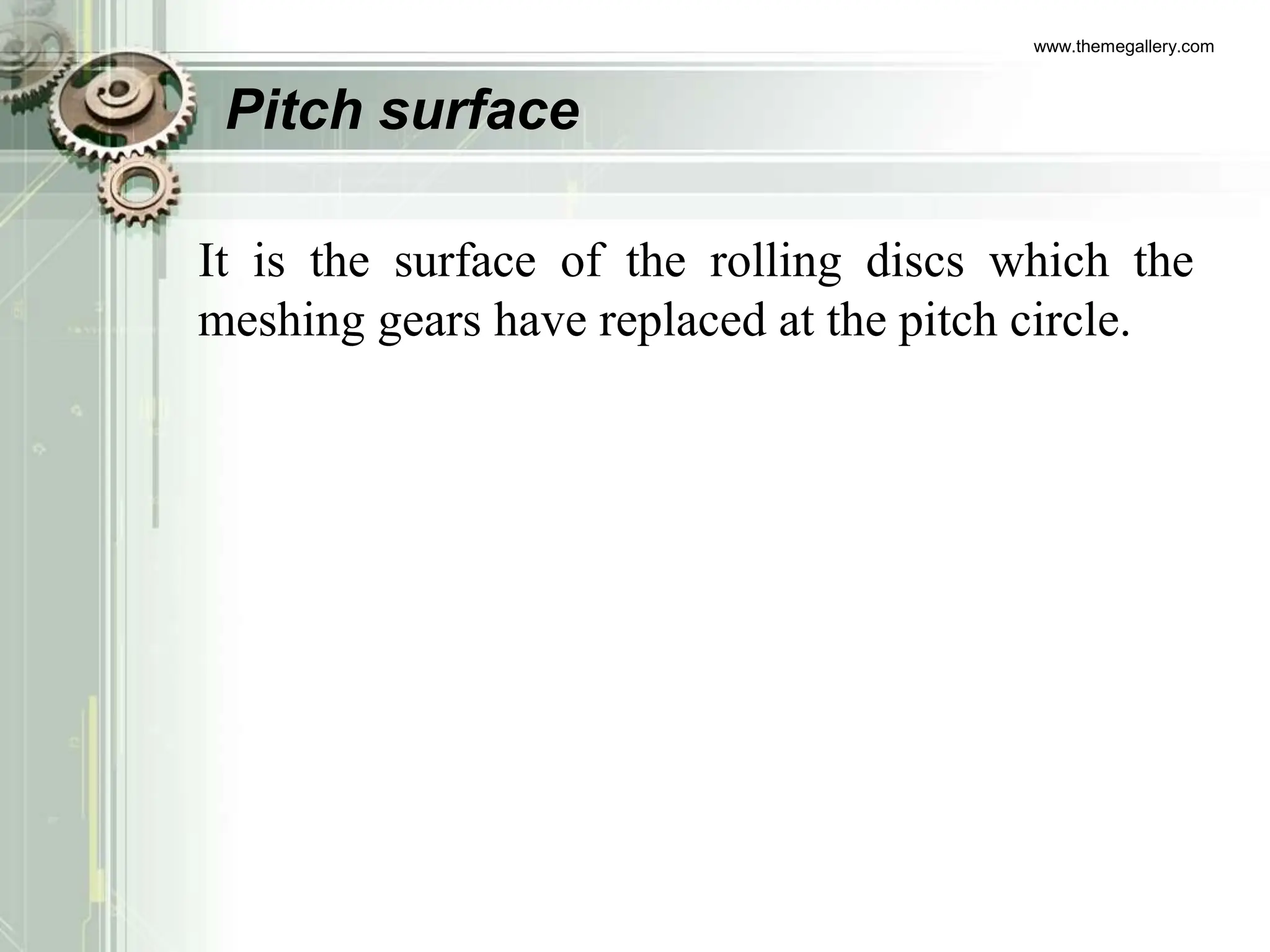 Pitch surface
It is the surface of the rolling discs which the
meshing gears have replaced at the pitch circle.
www.themegallery.com
 