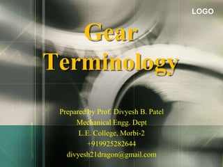 LOGO
Gear
Terminology
Prepared by Prof. Divyesh B. Patel
Mechanical Engg. Dept
L.E. College, Morbi-2
+919925282644
divyesh21dragon@gmail.com
 