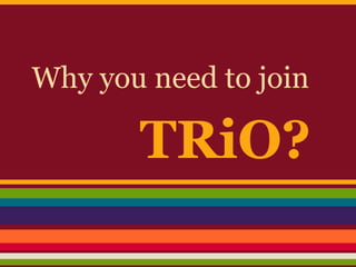 TRiO?
Why you need to join
 