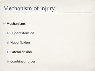 Mechanism of injury
✤ Mechanisms
✤ Hyperextension
✤ Hyperﬂexion
✤ Lateral ﬂexion
✤ Combined forces
 