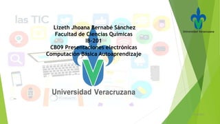 Lizeth Jhoana Bernabé Sánchez
Facultad de Ciencias Químicas
IB-201
CB09 Presentaciones electrónicas
Computación Básica Autoaprendizaje
21/05/2016
 