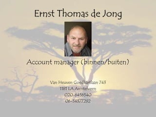 Ernst Thomas de Jong
Account manager (binnen/buiten)
Van Heuven Goedhartlaan 743
1181 LA Amstelveen
020-6456540
06-34377292
 