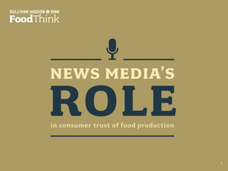 shsfoodthink.com ©2016 Sullivan Higdon & Sink. All rights reserved. The data in this report may be reproduced as long as it is cited:
“Allies in Unexpected Places ,” Sullivan Higdon & Sink FoodThink, 2014.
1
in consumer trust of food production
NEWS MEDIA’S
ROLE
 