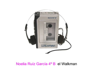 Noelia Ruíz García 4º B   el Walkman 