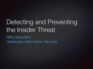 Detecting and Preventing
the Insider Threat
Mike Saunders
Hardwater Information Security
 