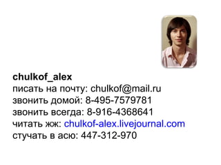 chulkof_alex ڧѧ ߧ :  [email_address] ٧ӧߧڧ էާ :  8-495-7579781 ٧ӧߧڧ ӧ֧ԧէ :  8-916-4368641 ڧѧ ا:  chulkof-alex.livejournal.com ѧ  ѧ:   447-312-970 
