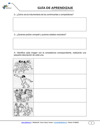 www.villaeduca.cl – VillaEduca® - Crecer. Educar. Innovar – consultas@villaeduca.cl – Historia 3º BÁSICO 9
2.- ¿Cómo era la indumentaria de los contrincantes o competidores?
3.- ¿Quienes podían competir y quienes estaban excluidos?
4.- Identifica cada imagen con la competencia correspondiente, realizando una
pequeña descripción de cada una.
 