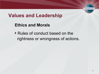 Values and Leadership
Ethics and Morals
Rules of conduct based on the
rightness or wrongness of actions.
2
