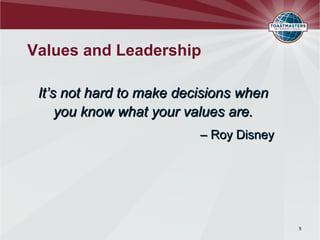 Values and Leadership
It’s not hard to make decisions when
you know what your values are.
– Roy Disney
5