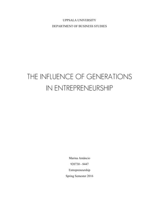 UPPSALA UNIVERSITY
DEPARTMENT OF BUSINESS STUDIES
THE INFLUENCE OF GENERATIONS
IN ENTREPRENEURSHIP
Marina Amâncio
920730 - 8447
Entrepreneurship
Spring Semester 2016
 