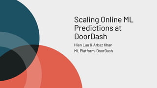 Scaling Online ML
Predictions at
DoorDash
Hien Luu & Arbaz Khan
ML Platform, DoorDash
 