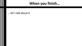 When you finish…
… let’s talk about it.
 
