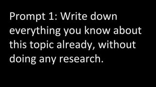 Prompt 1: Write down
everything you know about
this topic already, without
doing any research.
 