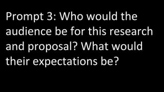 Prompt 3: Who would the
audience be for this research
and proposal? What would
their expectations be?
 