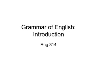 Grammar of English:
Introduction
Eng 314
 