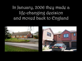 In January, 2006 they made a life-changing decision and moved back to England