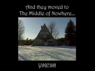 And they moved to The Middle of Nowhere…YIKES!!!