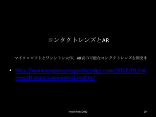 󥿥ȥ󥺤AR

 ޥեȤȥ亮ȥѧARʾܤʥ󥿥ȥ󥺤_k


? http://www.engineeringontheedge.com/2012/01/mi
  crosoft-eyes-augmented-reality/




                    KiyoakiHaba 2012           29
 