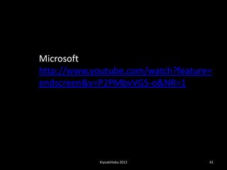 Microsoft
http://www.youtube.com/watch?feature=
endscreen&v=P2PMbvVGS-o&NR=1




             KiyoakiHaba 2012       41
 