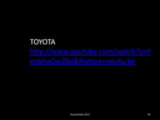 TOYOTA
http://www.youtube.com/watch?v=Y
eobhaOwZ6o&feature=youtu.be




          KiyoakiHaba 2012     42
 