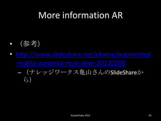 More information AR

? ο
? http://www.slideshare.net/ekame/augmented
  -reality-auramsa-mue-alive-20120208
  C ʥå`wɽκݺߣShare
    飩




                  KiyoakiHaba 2012        43
 