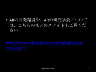 ? AR_kh䡢ARоѧˤĤ
  ϡΤޤȤ᥹饤ɤ⤴E
  


http://www.slideshare.net/habakiyo/ar-
11541427


                 KiyoakiHaba 2012        44
 