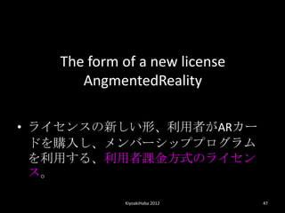 The form of a new license
      AngmentedReality

? 饤󥹤¤ΡߤAR`
  ɤُ뤷Щ`åץץ
  ä롢nʽΥ饤
  

            KiyoakiHaba 2012   47
 