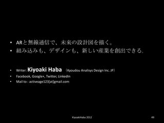 ? ARȟoͨŤǡδOӋ褯
? Mzߤ⡢ǥ⡢¤bI򄓳Ǥ롣


?   Writer:   Kiyoaki Haba Kyoudou Analisys Design Inc. JP
?   Facebook, Google+, Twitter, LinkedIn
?   Mail to : activeage123[at]gmail.com




                                           KiyoakiHaba 2012    49
 