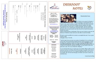 DEERFOOT
DEERFOOT
DEERFOOT
DEERFOOT
NOTES
NOTES
NOTES
NOTES
March 14, 2021
WELCOME TO THE
DEERFOOT
CONGREGATION
We want to extend a warm wel-
come to any guests that have come
our way today. We hope that you
enjoy our worship. If you have
any thoughts or questions about
any part of our services, feel free
to contact the elders at:
elders@deerfootcoc.com
CHURCH INFORMATION
5348 Old Springville Road
Pinson, AL 35126
205-833-1400
www.deerfootcoc.com
office@deerfootcoc.com
SERVICE TIMES
Sundays:
Worship 8:15 AM
Bible Class 9:30 AM
Worship 10:30 AM
Online Class 5:00 PM
Wednesdays:
6:30 PM
SHEPHERDS
Michael Dykes
John Gallagher
Rick Glass
Sol Godwin
Skip McCurry
Darnell Self
MINISTERS
Richard Harp
Johnathan Johnson
Alex Coggins
Xray
of
the
Arms:
eXamine
the
Arms
of
Jesus
Scripture:
Luke
2:25–32
Jesus’s
Arms
Embraced:
1.
H________________
Mark
___:___-___
Philippians
___:___-___
Luke
___:___-___
2.
A____
P______________
Mark
___:___-___
3.
R_______________
S_______________
Luke
___:___-___;
___-___
4.
S________
Romans
___:___-___
Isaiah
___:___
Through
Y______
Jesus’
Arms
Embrace
R______________,
A____
P___________,
H_____________.
Galatians
___:___-___
10:30
AM
Service
Welcome
Songs
Leading
Steve
Putnam
Opening
Prayer
Bob
Keith
Scripture
Reading
Canaan
Hood
Sermon
Lord
Supper
/
Contribution
Dennis
Washington
Closing
Prayer
Elder
————————————————————
5
PM
Service
Online
Services
5
PM
Bus
Drivers
No
Bus
Service
Watch
the
services
www.
deerfootcoc.com
or
YouTube
Deerfoot
Facebook
Deerfoot
Disciples
8:15
AM
Service
Welcome
Song
Leading
David
Hayes
Opening
Prayer
Phillip
Harris
Scripture
Rusty
Allen
Sermon
Lord
Supper/
Contribution
Paul
Windham
Closing
Prayer
Elder
Baptismal
Garments
for
March
Jeanette
Cosby
Outstretched Arms
As I think of our sermon for Sunday, I
am reminded of outstretched arms. A
friend of mine started reading a chapter of the Bible after dinner each night
with his family. They discuss the reading and pray together each night.
We started this last week and it is simple and doable. After the reading, I
asked the boys if we could all pray around the table. The first person starts
the prayer, the next person picks up where they left off and the last person
finishes the prayer.
Gabriel requested that we hold hands. This was easy for him to reach me, but
hilarious to behold as James laid across the table to reach his brother.
He had to reach incredibly far in order to accomplish the task. It was a great
memory made.
I thought of Acts 17:26-28:
“And he made from one man every nation of mankind to live on all the face
of the earth, having determined allotted periods and the boundaries of their
dwelling place, that they should seek God, and perhaps feel their way to-
ward him and find him. Yet he is actually not far from each one of us, for
‘In him we live and move and have our being’; as even some of your own
poets have said, ‘For we are indeed his offspring.’”
As we reach for God, may we reach out to one another. When in Him we live
and move and have our being, God will encourage us together. Since God is
not far from each one of us, it is of upmost importance that we are close to
one another. We will feel God through our brothers and sisters in those out-
stretched arms.
A note from the Harp
 