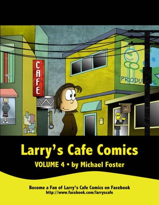 Larry’s Cafe Comics
   VOLUME 4 • by Michael Foster

 Become a Fan of Larry’s Cafe Comics on Facebook
        http://www.facebook.com/larryscafe
 