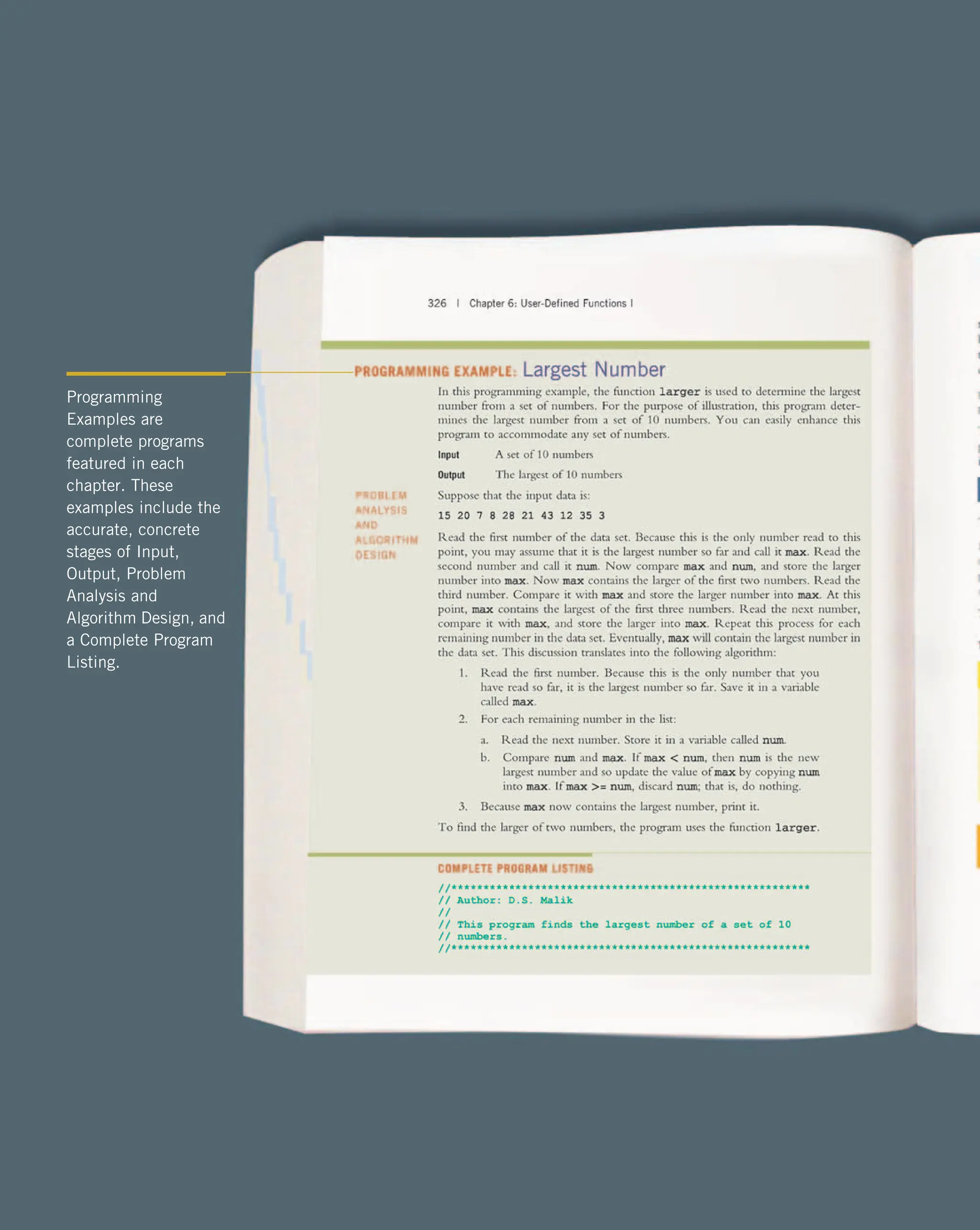 Programming Examples are complete programs featured in each chapter. These examples include the accurate, concrete stages of Input, Output, Problem Analysis and Algorithm Design, and a Complete Program Listing. 