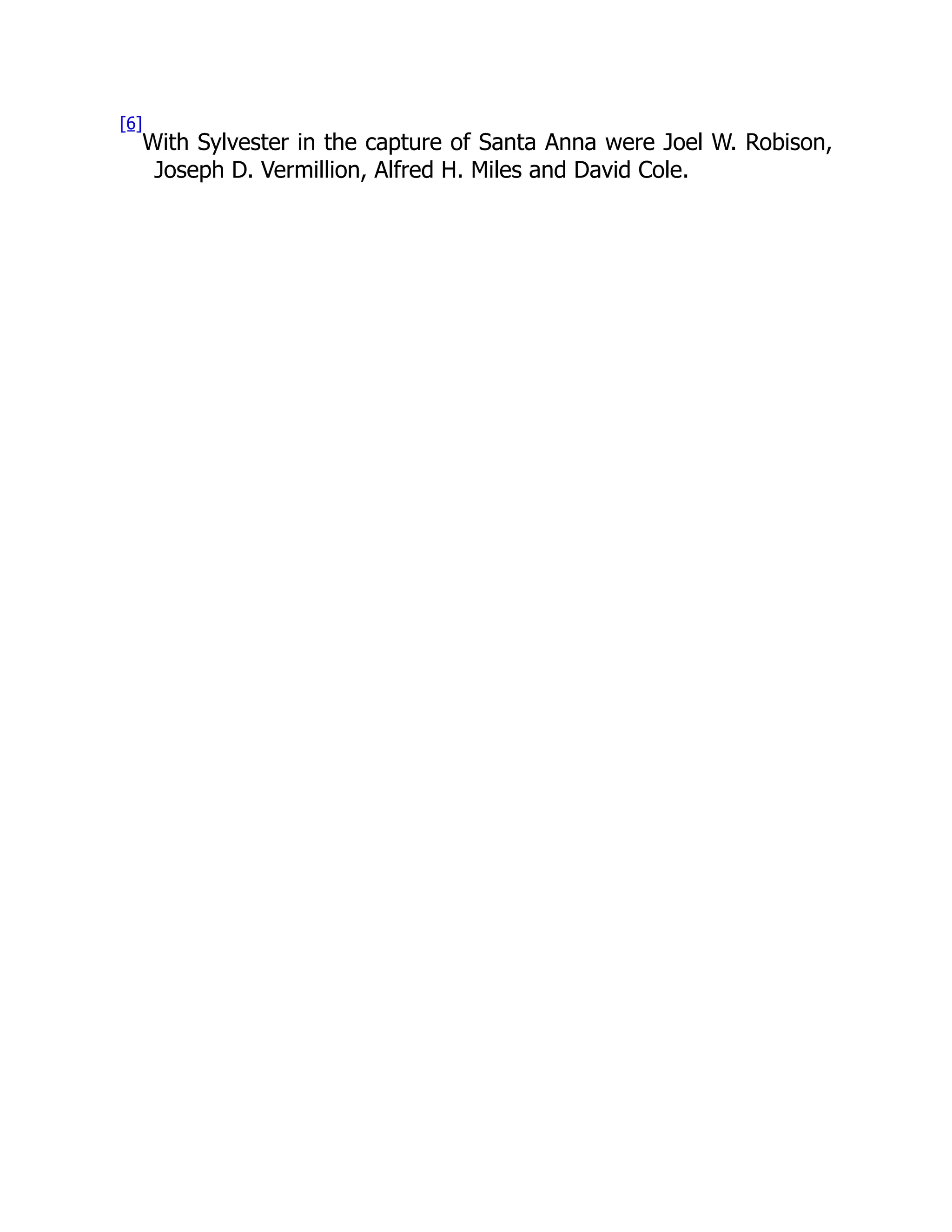 [6] With Sylvester in the capture of Santa Anna were Joel W. Robison, Joseph D. Vermillion, Alfred H. Miles and David Cole. 
