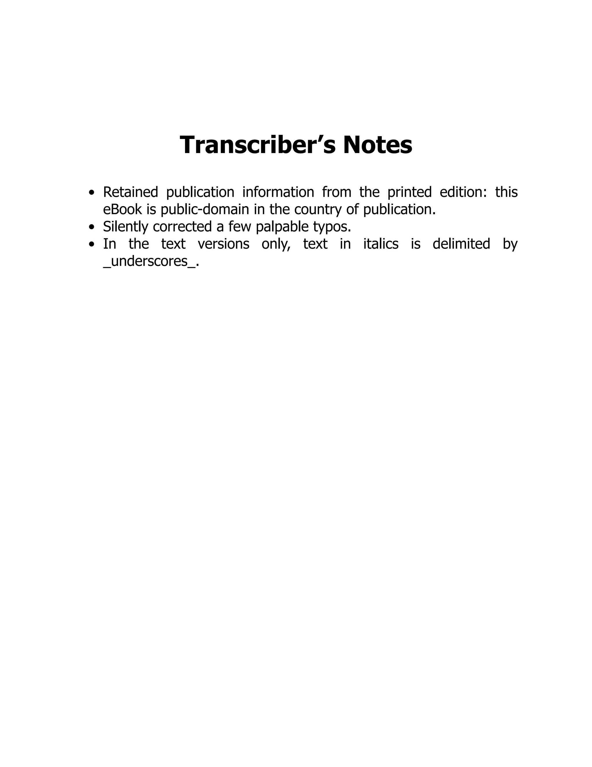 Transcriber’s Notes Retained publication information from the printed edition: this eBook is public-domain in the country of publication. Silently corrected a few palpable typos. In the text versions only, text in italics is delimited by _underscores_. 