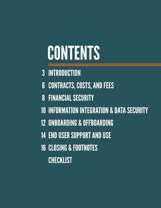 CONTENTS
3
6
8
10
12
14
16
INTRODUCTION
CONTRACTS, COSTS, AND FEES
FINANCIAL SECURITY
INFORMATION INTEGRATION & DATA SECURITY
ONBOARDING & OFFBOARDING
END USER SUPPORT AND USE
CLOSING & FOOTNOTES
CHECKLIST
 