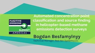 Automated concentration point
classification and source finding
in helicopter-based methane
emissions detection surveys
Bogdan Besfamylnyy
Technical Manager, Red Hen Systems,LLC.
 