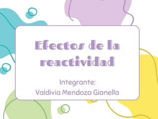 Efectos de la
reactividad
Integrante:
Valdivia Mendoza Gianella
 