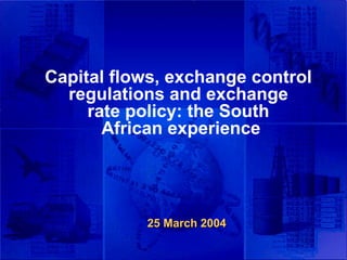 Capital flows, exchange control
  regulations and exchange
     rate policy: the South
       African experience
               ``




           25 March 2004
 