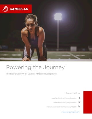 The New Blueprint for Student-Athlete Development
Powering the Journey
Connect with us:
www.twitter.com/gameplanworks
https://www.linkedin.com/company/292939
www.facebook.com/gameplanworks
www.wearegameplan.com
 