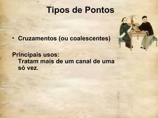 Tipos de Pontos
• Cruzamentos (ou coalescentes)
Principais usos:
Tratam mais de um canal de uma
só vez.
 
