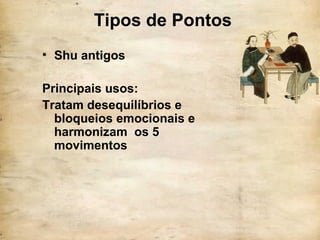Tipos de Pontos
• Shu antigos
Principais usos:
Tratam desequilíbrios e
bloqueios emocionais e
harmonizam os 5
movimentos
 