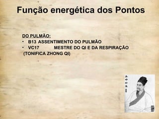 Função energética dos Pontos
DO PULMÃO:
• B13 ASSENTIMENTO DO PULMÃO
• VC17 MESTRE DO QI E DA RESPIRAÇÃO
(TONIFICA ZHONG QI)
 