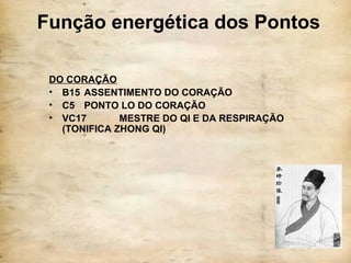 Função energética dos Pontos
DO CORAÇÃO
• B15 ASSENTIMENTO DO CORAÇÃO
• C5 PONTO LO DO CORAÇÃO
• VC17 MESTRE DO QI E DA RESPIRAÇÃO
(TONIFICA ZHONG QI)
 