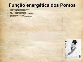 Função energética dos Pontos
• PONTOS QUE ACALMAM A MENTE
• VG20 CEM ENCONTROS
• C5 LUO DE CORAÇÃO
• VB20 COALESCENTE (VB – YANGWEI)
• YINTANGPONTO EXTRA
• TAI YANG PONTO EXTRA
 