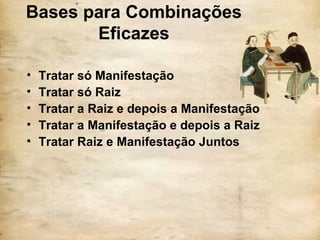 Bases para Combinações
Eficazes
• Tratar só Manifestação
• Tratar só Raiz
• Tratar a Raiz e depois a Manifestação
• Tratar a Manifestação e depois a Raiz
• Tratar Raiz e Manifestação Juntos
 