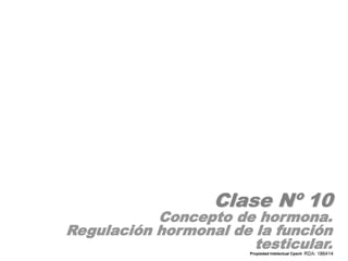 Clase Nº 10
Concepto de hormona.
Regulación hormonal de la función
testicular.
Propiedad Intelectual Cpech
 