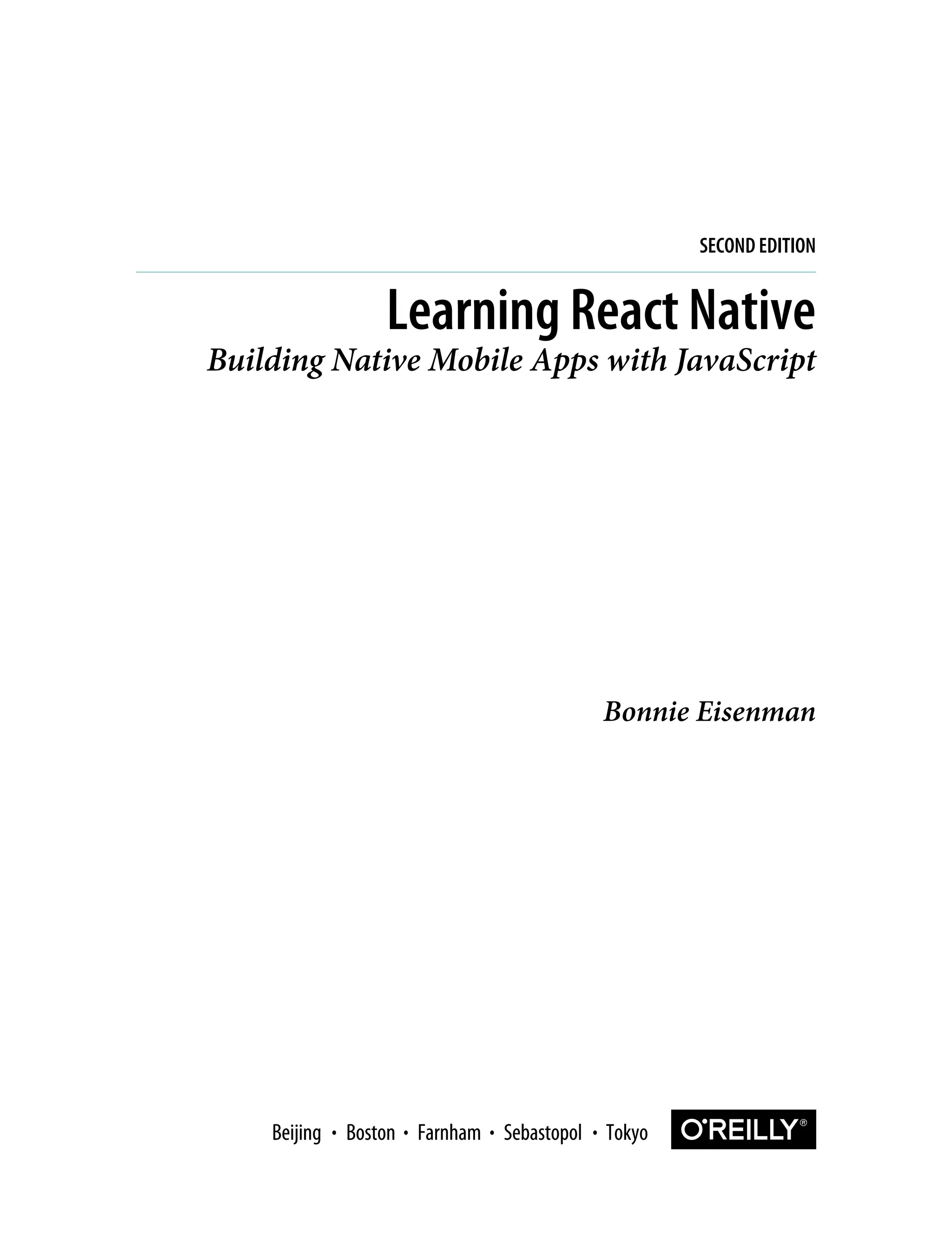 Bonnie Eisenman Learning React Native Building Native Mobile Apps with JavaScript SECOND EDITION Boston Farnham Sebastopol Tokyo Beijing Boston Farnham Sebastopol Tokyo Beijing 