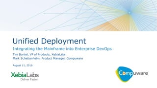 1
Unified Deployment
Integrating the Mainframe into Enterprise DevOps
Tim Buntel, VP of Products, XebiaLabs
Mark Schettenhelm, Product Manager, Compuware
August 11, 2016
 