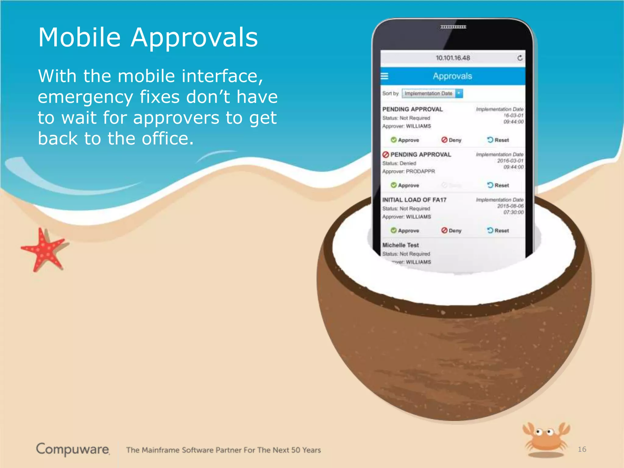 1616
With the mobile interface,
emergency fixes don’t have
to wait for approvers to get
back to the office.
Mobile Approvals
 